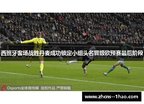 西班牙客场战胜丹麦成功锁定小组头名晋级欧预赛最后阶段