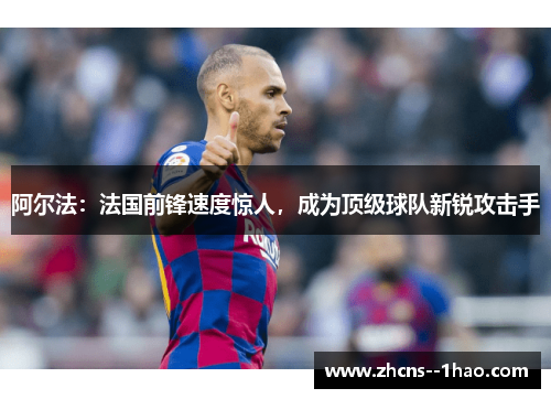 阿尔法：法国前锋速度惊人，成为顶级球队新锐攻击手