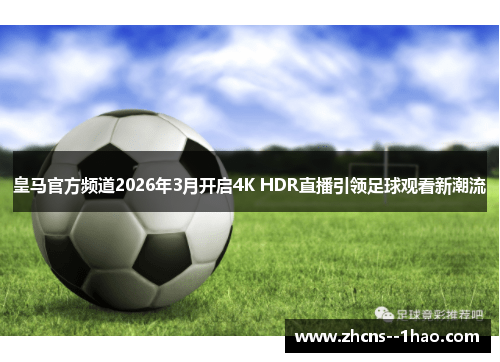 皇马官方频道2026年3月开启4K HDR直播引领足球观看新潮流 皇马官方频道2026年3月开启4K HDR直播引领足球观看新潮流