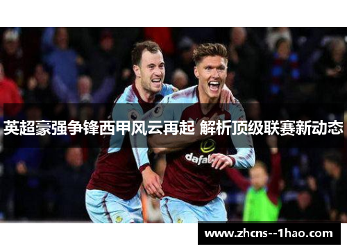 英超豪强争锋西甲风云再起 解析顶级联赛新动态