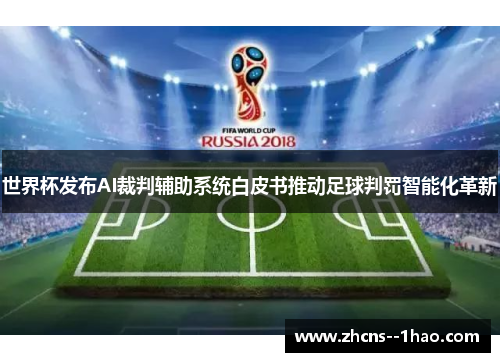 世界杯发布AI裁判辅助系统白皮书推动足球判罚智能化革新 世界杯发布AI裁判辅助系统白皮书推动足球判罚智能化革新