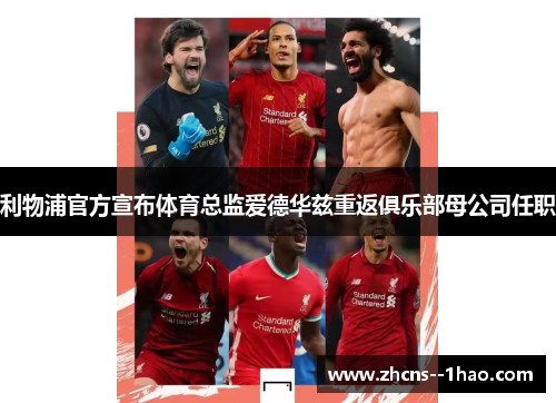 利物浦官方宣布体育总监爱德华兹重返俱乐部母公司任职