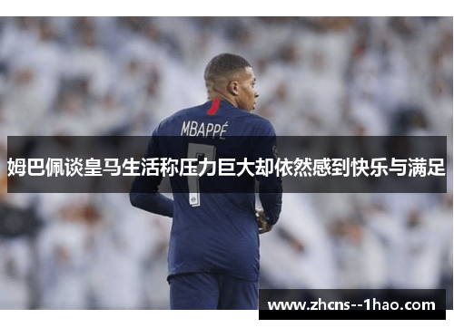 姆巴佩谈皇马生活称压力巨大却依然感到快乐与满足