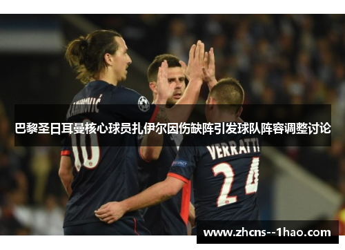 巴黎圣日耳曼核心球员扎伊尔因伤缺阵引发球队阵容调整讨论 巴黎圣日耳曼核心球员扎伊尔因伤缺阵引发球队阵容调整讨论